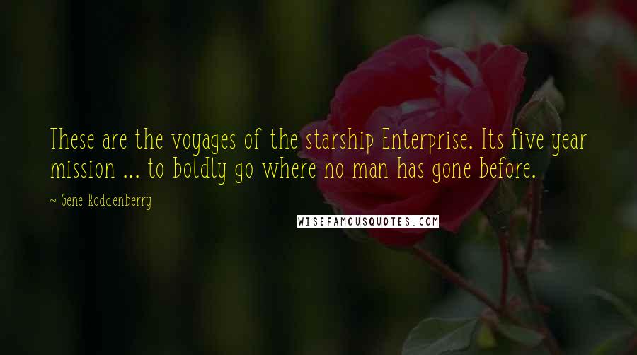 Gene Roddenberry Quotes: These are the voyages of the starship Enterprise. Its five year mission ... to boldly go where no man has gone before.