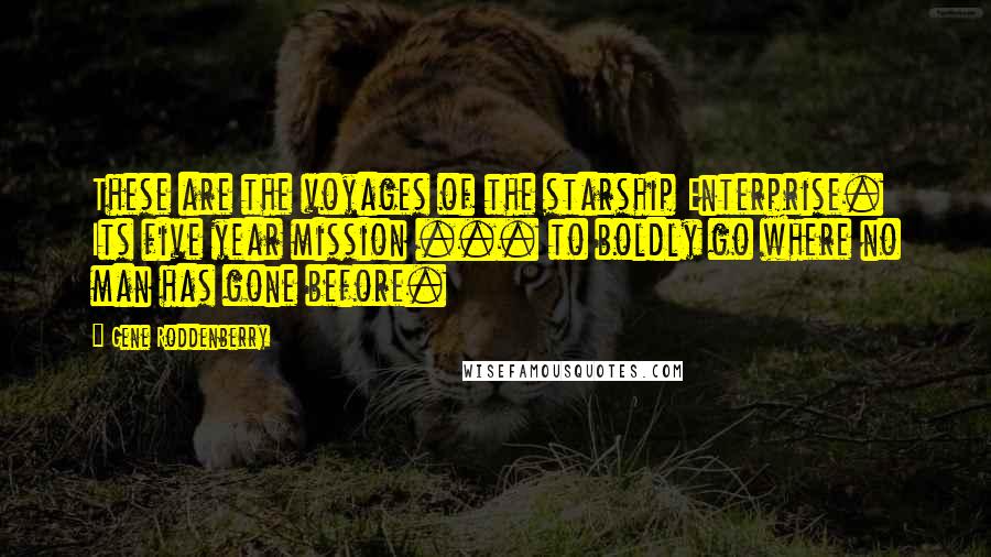 Gene Roddenberry Quotes: These are the voyages of the starship Enterprise. Its five year mission ... to boldly go where no man has gone before.