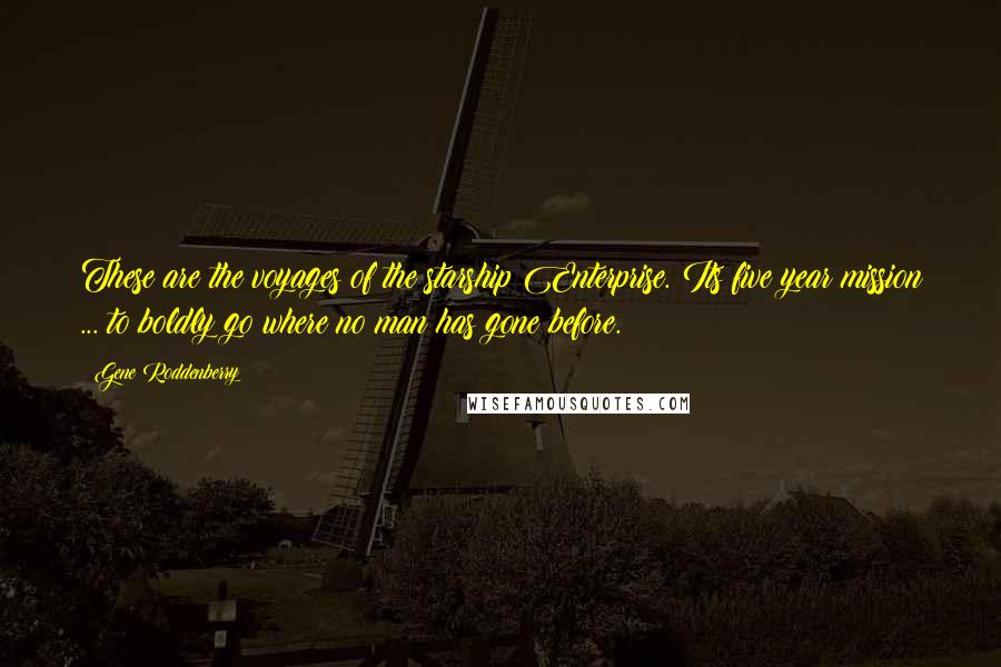Gene Roddenberry Quotes: These are the voyages of the starship Enterprise. Its five year mission ... to boldly go where no man has gone before.