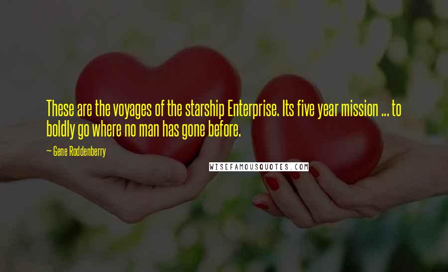 Gene Roddenberry Quotes: These are the voyages of the starship Enterprise. Its five year mission ... to boldly go where no man has gone before.
