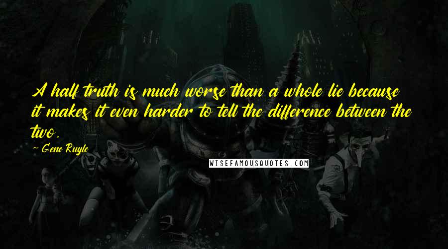 Gene Ruyle Quotes: A half truth is much worse than a whole lie because it makes it even harder to tell the difference between the two.