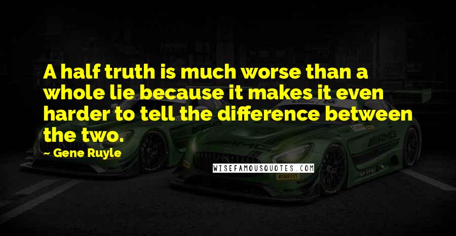 Gene Ruyle Quotes: A half truth is much worse than a whole lie because it makes it even harder to tell the difference between the two.