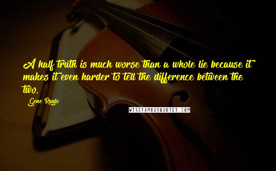 Gene Ruyle Quotes: A half truth is much worse than a whole lie because it makes it even harder to tell the difference between the two.