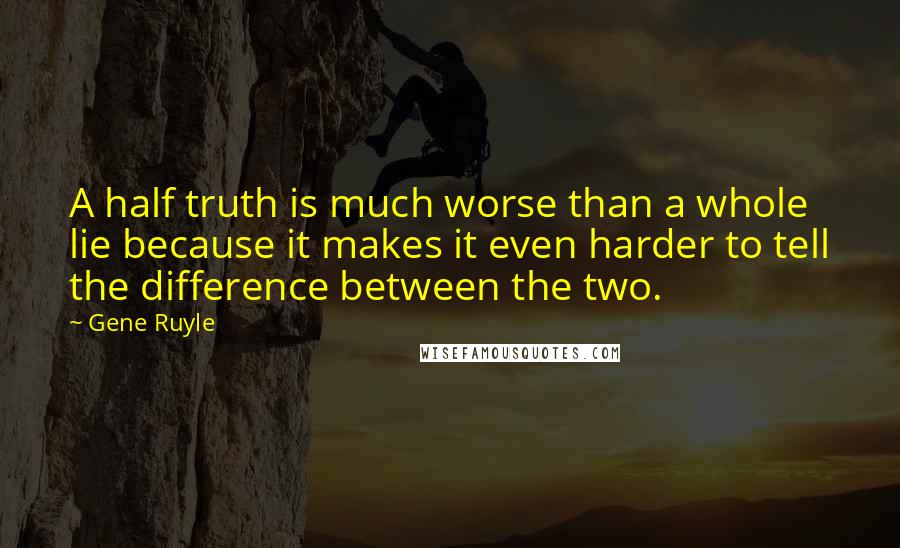 Gene Ruyle Quotes: A half truth is much worse than a whole lie because it makes it even harder to tell the difference between the two.