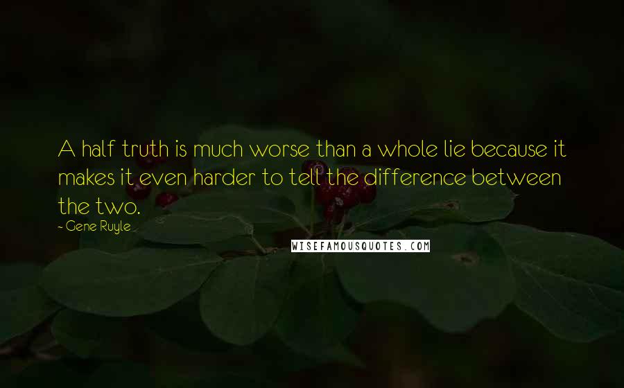 Gene Ruyle Quotes: A half truth is much worse than a whole lie because it makes it even harder to tell the difference between the two.