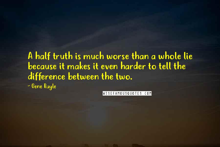 Gene Ruyle Quotes: A half truth is much worse than a whole lie because it makes it even harder to tell the difference between the two.