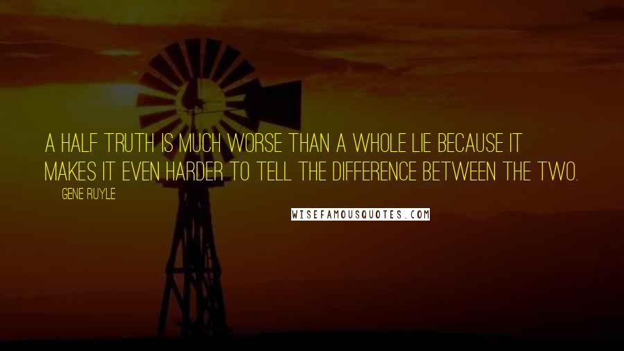 Gene Ruyle Quotes: A half truth is much worse than a whole lie because it makes it even harder to tell the difference between the two.