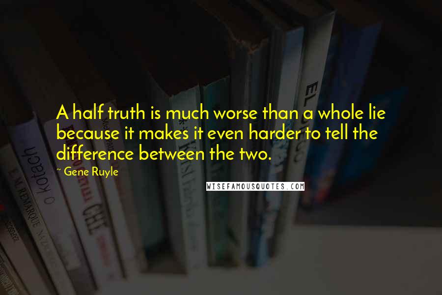 Gene Ruyle Quotes: A half truth is much worse than a whole lie because it makes it even harder to tell the difference between the two.
