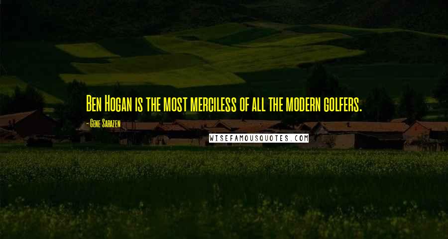 Gene Sarazen Quotes: Ben Hogan is the most merciless of all the modern golfers.