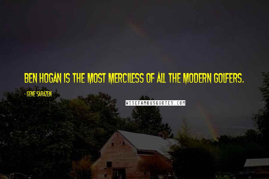 Gene Sarazen Quotes: Ben Hogan is the most merciless of all the modern golfers.