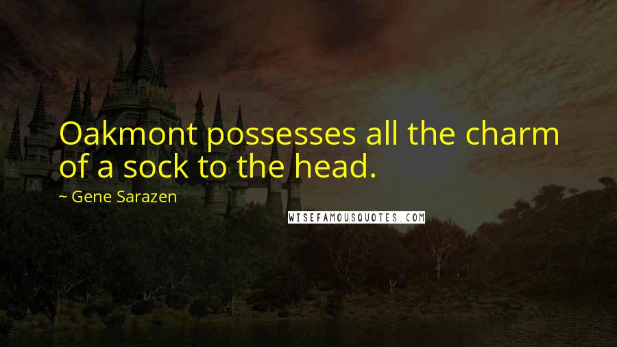 Gene Sarazen Quotes: Oakmont possesses all the charm of a sock to the head.
