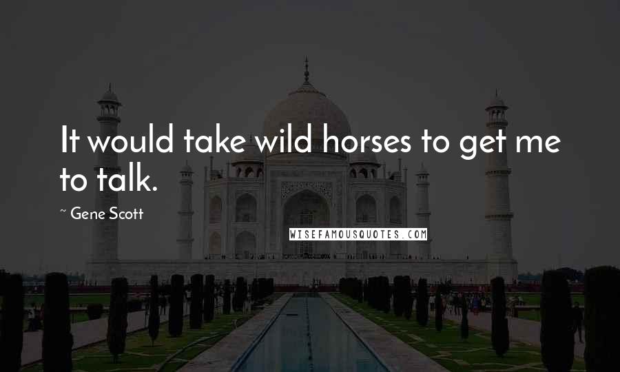 Gene Scott Quotes: It would take wild horses to get me to talk.