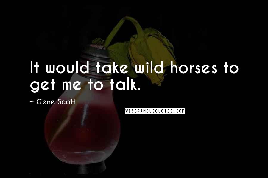 Gene Scott Quotes: It would take wild horses to get me to talk.