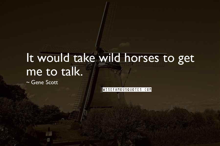 Gene Scott Quotes: It would take wild horses to get me to talk.