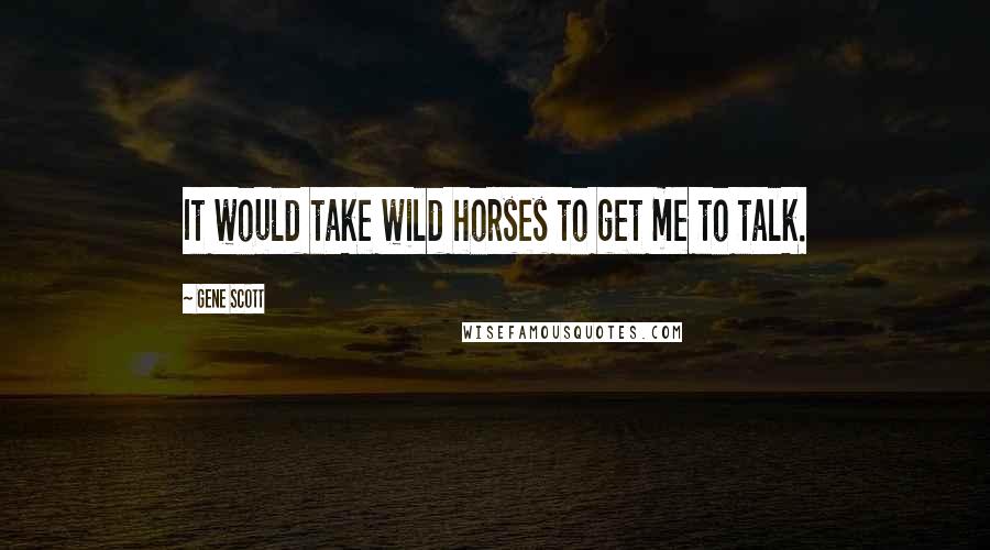 Gene Scott Quotes: It would take wild horses to get me to talk.