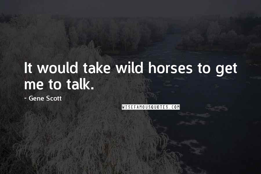 Gene Scott Quotes: It would take wild horses to get me to talk.