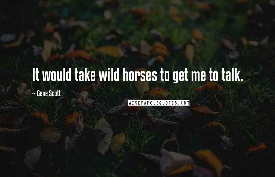 Gene Scott Quotes: It would take wild horses to get me to talk.