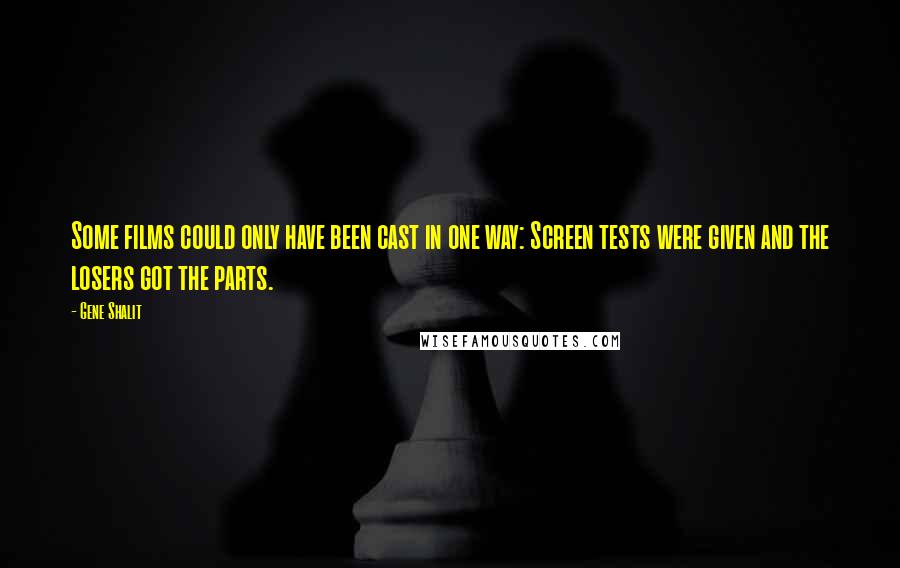 Gene Shalit Quotes: Some films could only have been cast in one way: Screen tests were given and the losers got the parts.