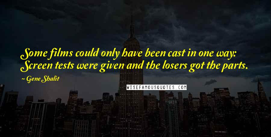 Gene Shalit Quotes: Some films could only have been cast in one way: Screen tests were given and the losers got the parts.