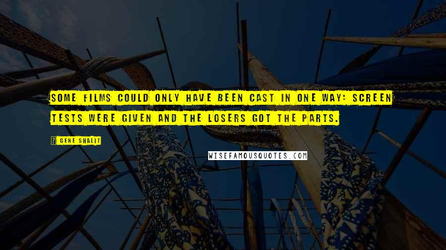 Gene Shalit Quotes: Some films could only have been cast in one way: Screen tests were given and the losers got the parts.