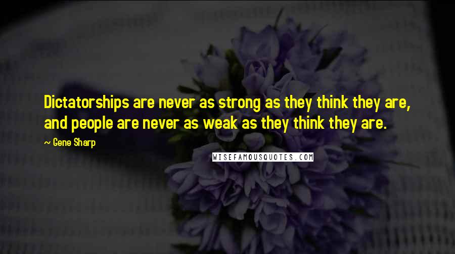 Gene Sharp Quotes: Dictatorships are never as strong as they think they are, and people are never as weak as they think they are.