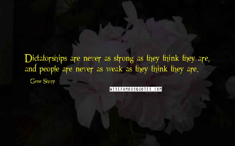 Gene Sharp Quotes: Dictatorships are never as strong as they think they are, and people are never as weak as they think they are.