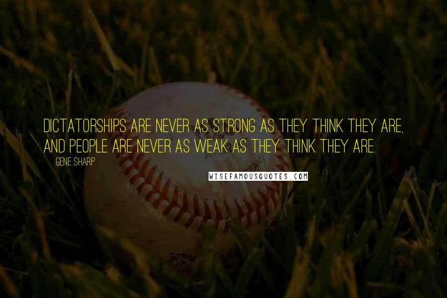 Gene Sharp Quotes: Dictatorships are never as strong as they think they are, and people are never as weak as they think they are.