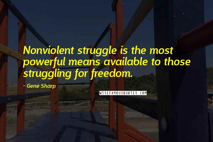 Gene Sharp Quotes: Nonviolent struggle is the most powerful means available to those struggling for freedom.