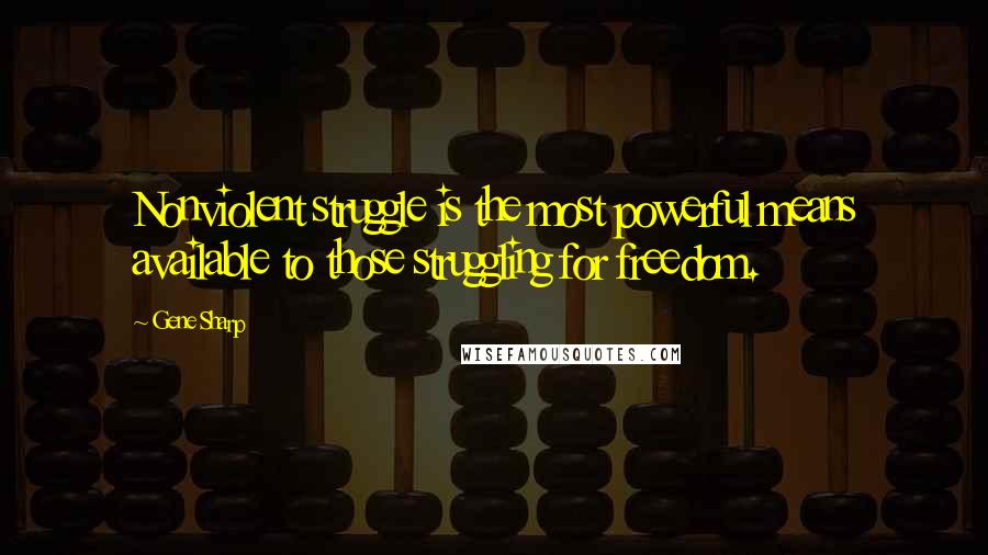 Gene Sharp Quotes: Nonviolent struggle is the most powerful means available to those struggling for freedom.
