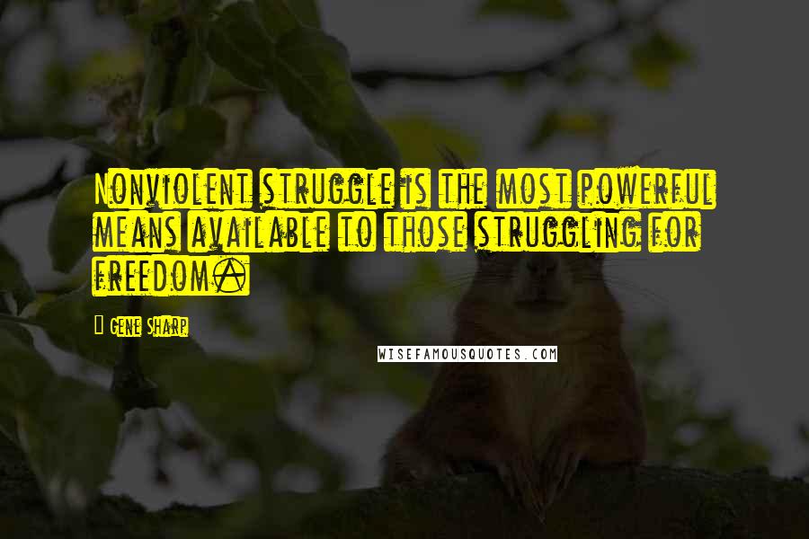 Gene Sharp Quotes: Nonviolent struggle is the most powerful means available to those struggling for freedom.