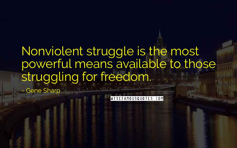 Gene Sharp Quotes: Nonviolent struggle is the most powerful means available to those struggling for freedom.