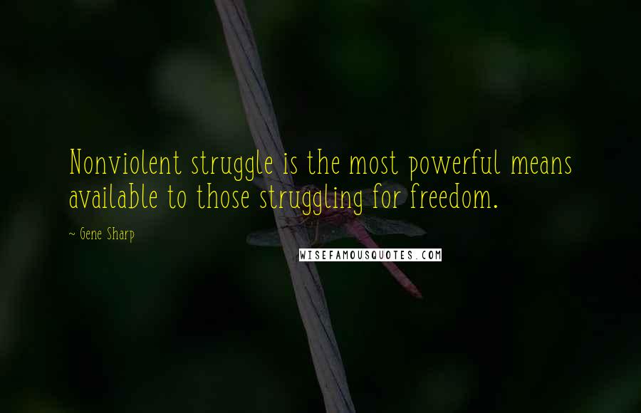 Gene Sharp Quotes: Nonviolent struggle is the most powerful means available to those struggling for freedom.