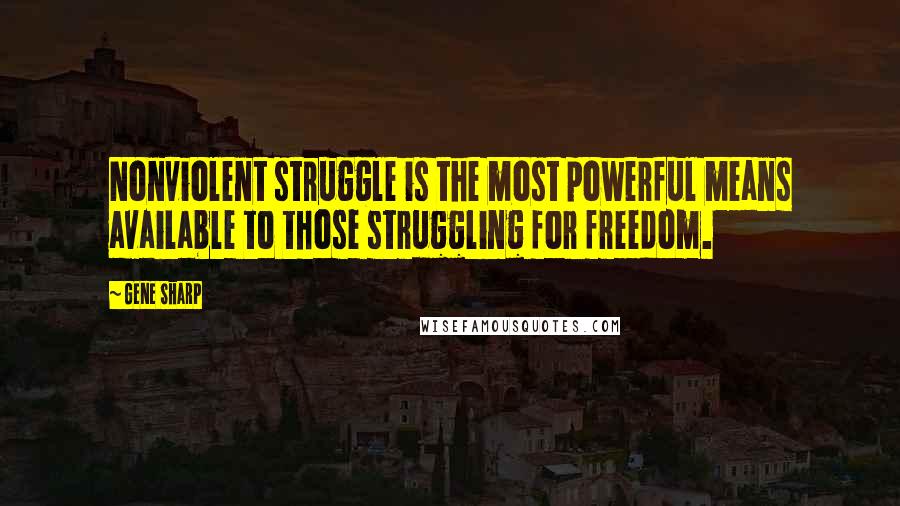 Gene Sharp Quotes: Nonviolent struggle is the most powerful means available to those struggling for freedom.