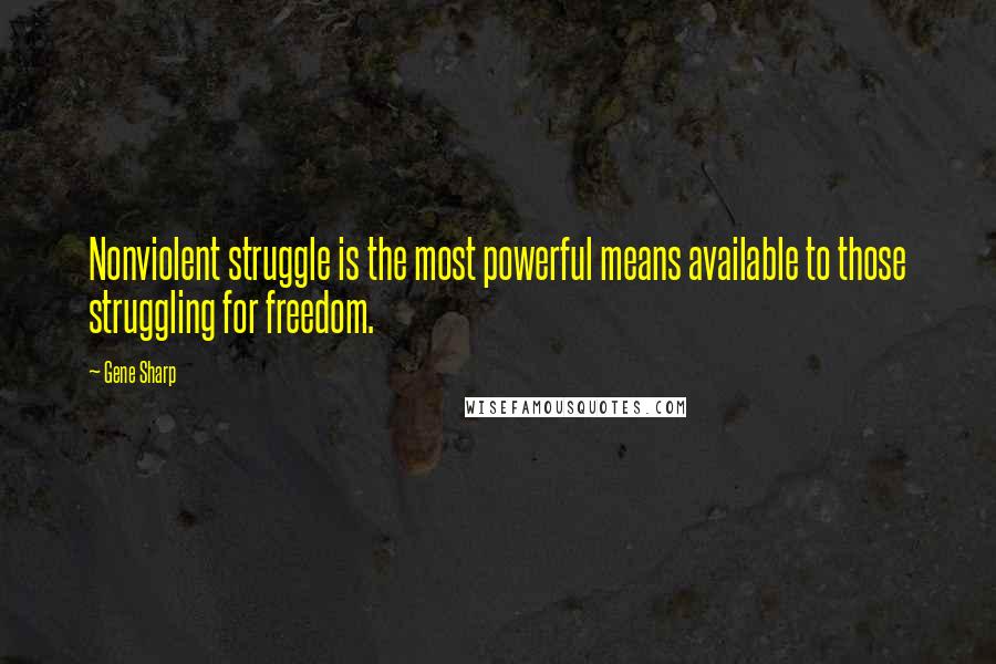 Gene Sharp Quotes: Nonviolent struggle is the most powerful means available to those struggling for freedom.