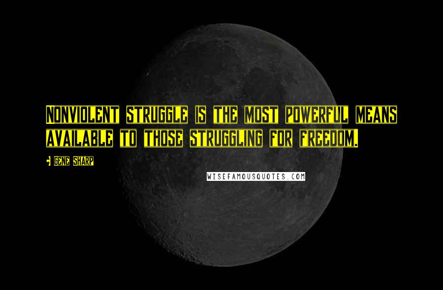 Gene Sharp Quotes: Nonviolent struggle is the most powerful means available to those struggling for freedom.