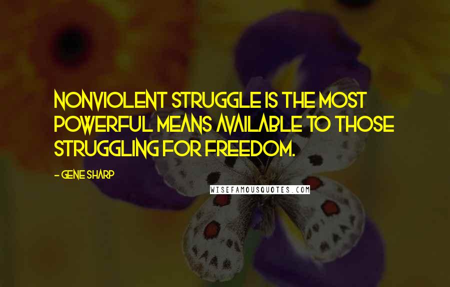 Gene Sharp Quotes: Nonviolent struggle is the most powerful means available to those struggling for freedom.