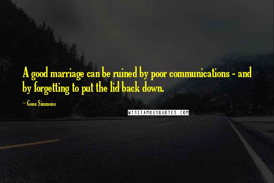 Gene Simmons Quotes: A good marriage can be ruined by poor communications - and by forgetting to put the lid back down.