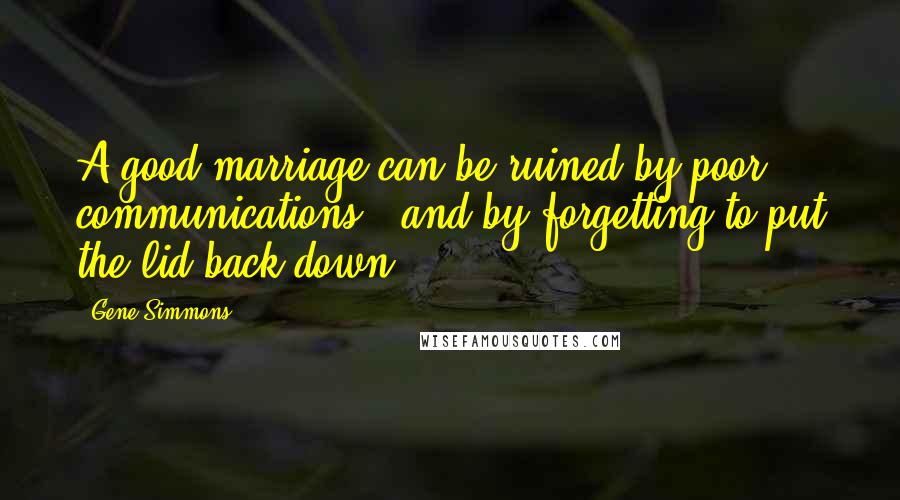 Gene Simmons Quotes: A good marriage can be ruined by poor communications - and by forgetting to put the lid back down.
