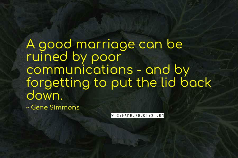 Gene Simmons Quotes: A good marriage can be ruined by poor communications - and by forgetting to put the lid back down.