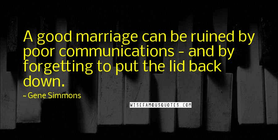 Gene Simmons Quotes: A good marriage can be ruined by poor communications - and by forgetting to put the lid back down.