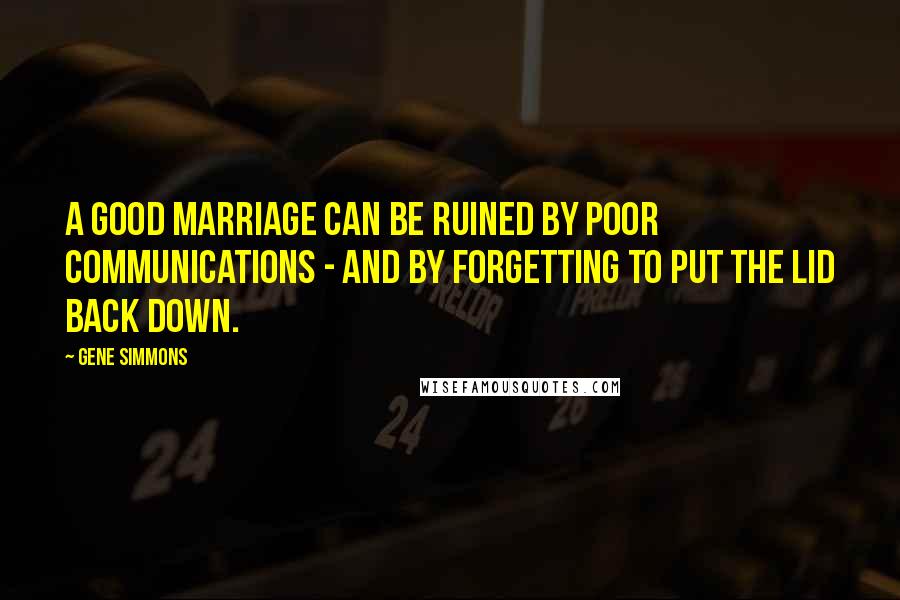 Gene Simmons Quotes: A good marriage can be ruined by poor communications - and by forgetting to put the lid back down.