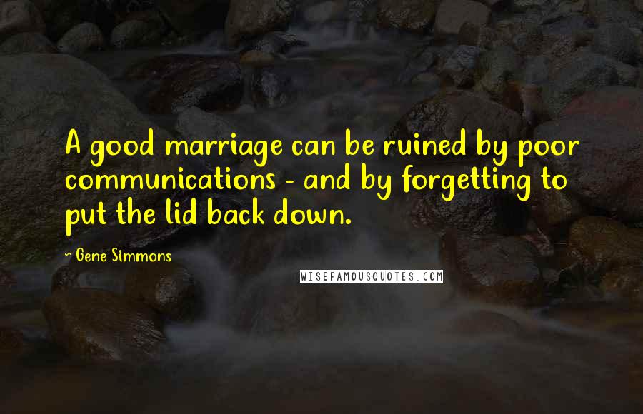 Gene Simmons Quotes: A good marriage can be ruined by poor communications - and by forgetting to put the lid back down.