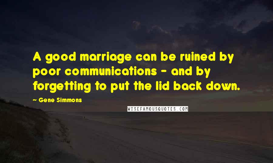 Gene Simmons Quotes: A good marriage can be ruined by poor communications - and by forgetting to put the lid back down.