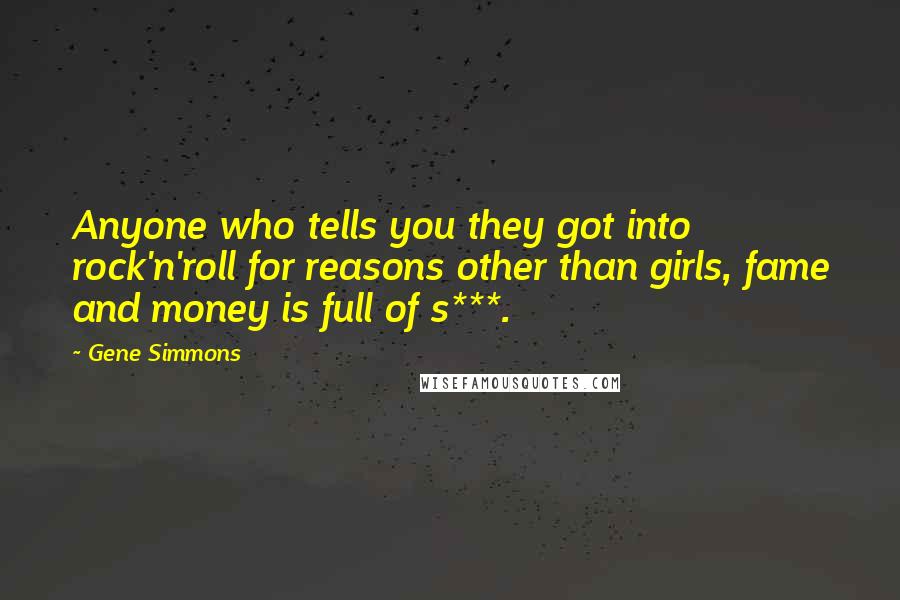 Gene Simmons Quotes: Anyone who tells you they got into rock'n'roll for reasons other than girls, fame and money is full of s***.