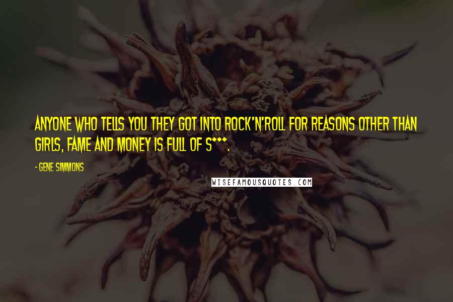 Gene Simmons Quotes: Anyone who tells you they got into rock'n'roll for reasons other than girls, fame and money is full of s***.