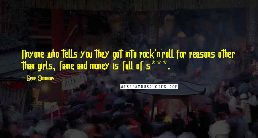 Gene Simmons Quotes: Anyone who tells you they got into rock'n'roll for reasons other than girls, fame and money is full of s***.