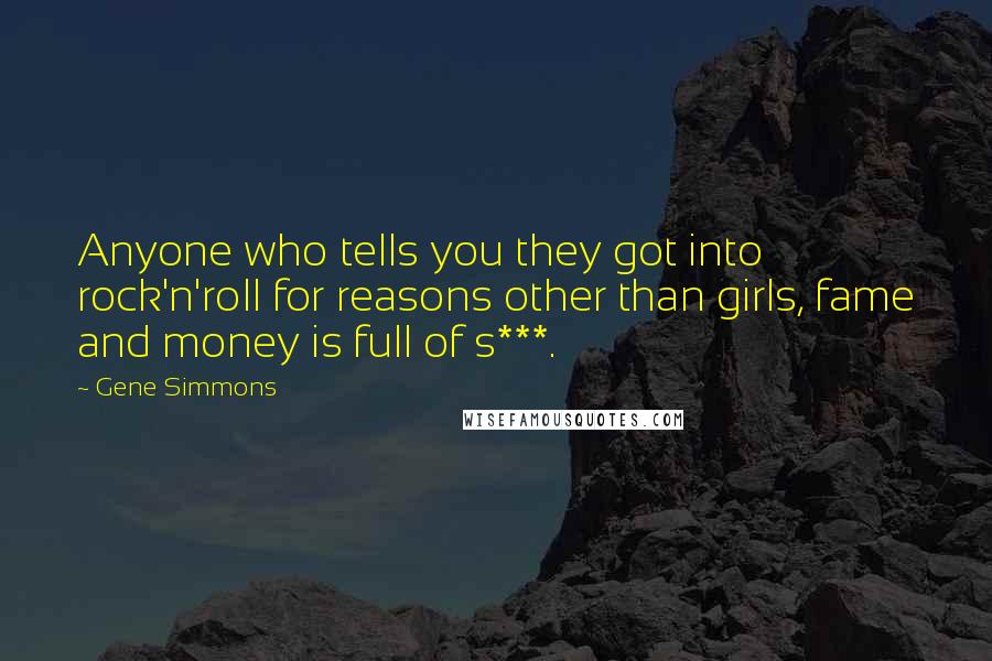 Gene Simmons Quotes: Anyone who tells you they got into rock'n'roll for reasons other than girls, fame and money is full of s***.