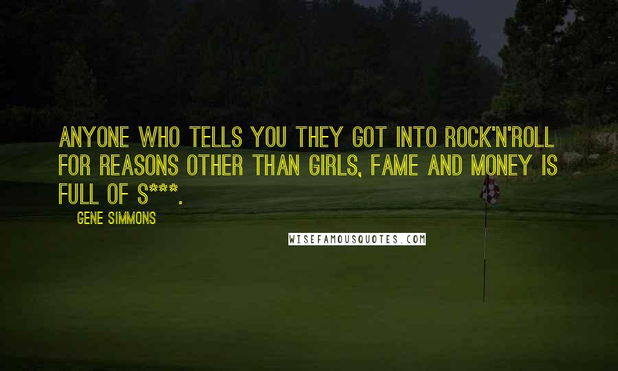 Gene Simmons Quotes: Anyone who tells you they got into rock'n'roll for reasons other than girls, fame and money is full of s***.