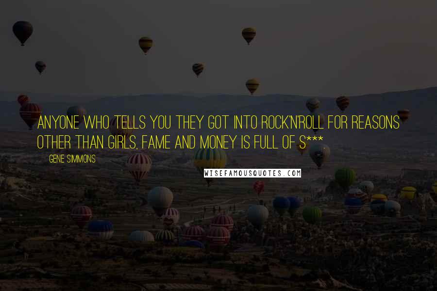 Gene Simmons Quotes: Anyone who tells you they got into rock'n'roll for reasons other than girls, fame and money is full of s***.