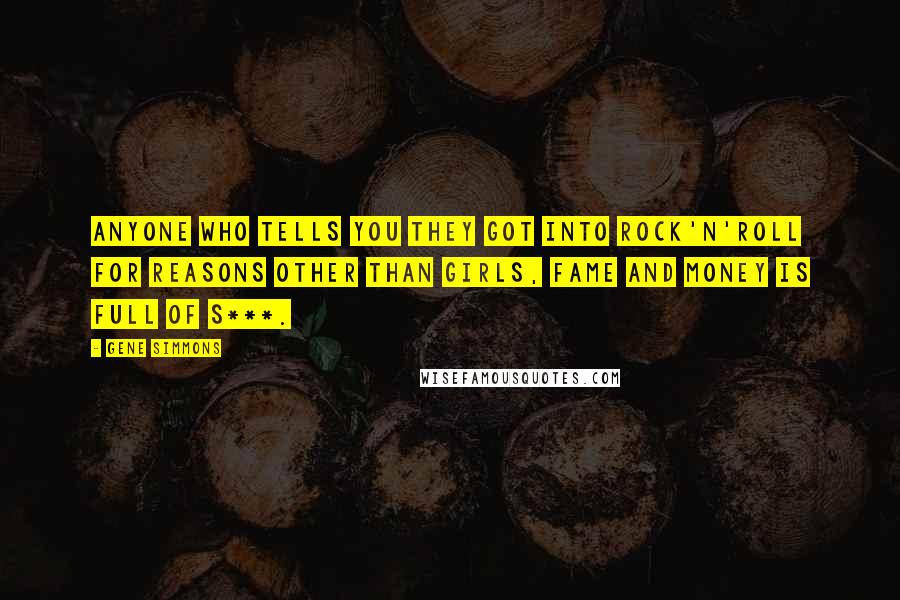 Gene Simmons Quotes: Anyone who tells you they got into rock'n'roll for reasons other than girls, fame and money is full of s***.